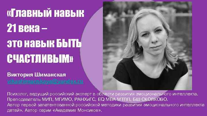  «Главный навык 21 века – это навык БЫТЬ СЧАСТЛИВЫМ» Виктория Шиманская vikashimanskaya@yandex. ru