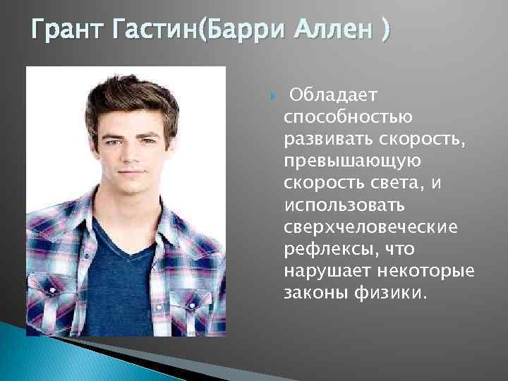 Грант Гастин(Барри Аллен ) Обладает способностью развивать скорость, превышающую скорость света, и использовать сверхчеловеческие
