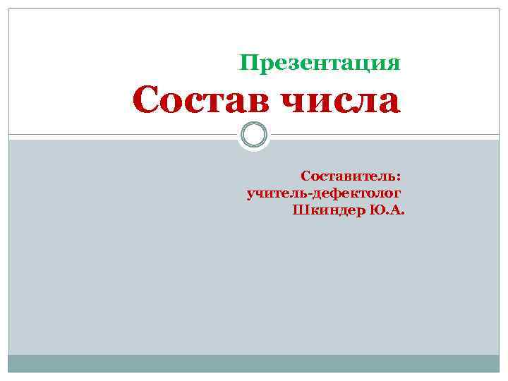Презентация Состав числа Составитель: учитель-дефектолог Шкиндер Ю. А. 