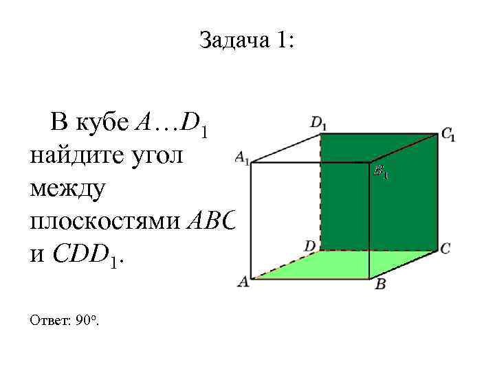 Задача 1: В кубе A…D 1 найдите угол между плоскостями ABC и CDD 1.