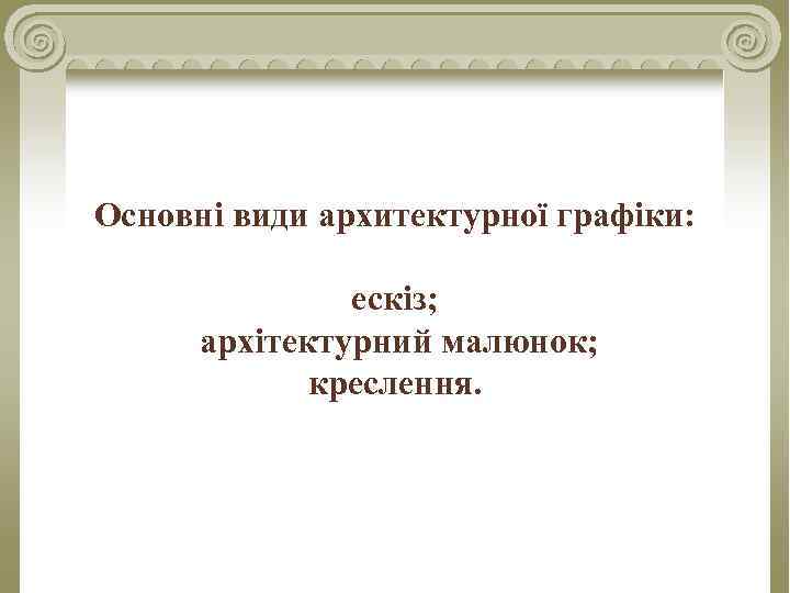 Основні види архитектурної графіки: ескіз; архітектурний малюнок; креслення. 