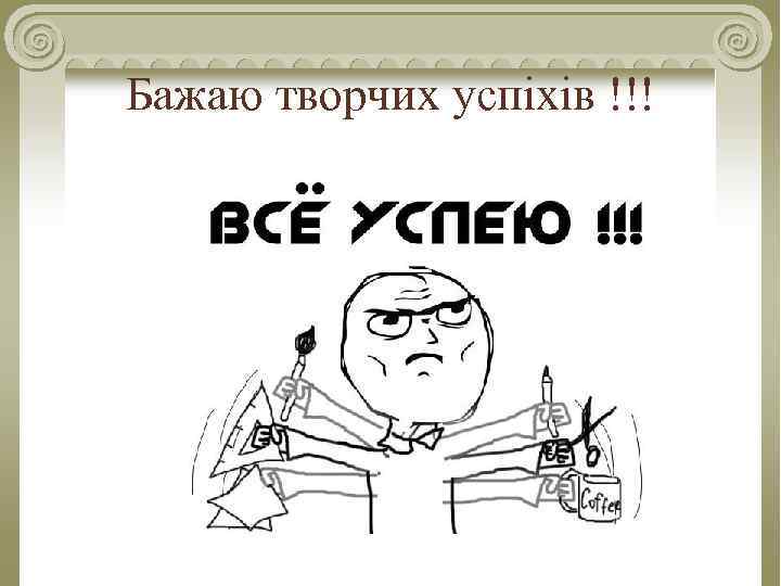 Бажаю творчих успіхів !!! 