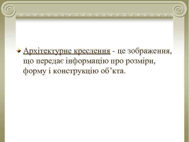 Архітектурне креслення - це зображення, що передає інформацію про розміри, форму і конструкцію об’кта.