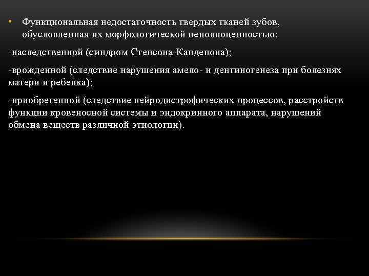  • Функциональная недостаточность твердых тканей зубов, обусловленная их морфологической неполноценностью: -наследственной (синдром Стенсона-Капдепона);