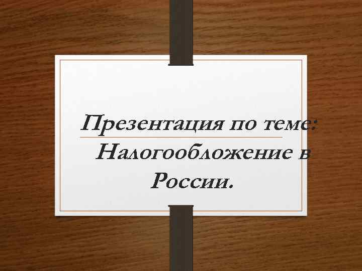 Презентация по теме: Налогообложение в России. 
