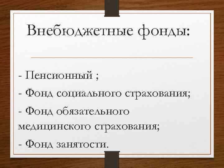 Внебюджетные фонды: - Пенсионный ; - Фонд социального страхования; - Фонд обязательного медицинского страхования;