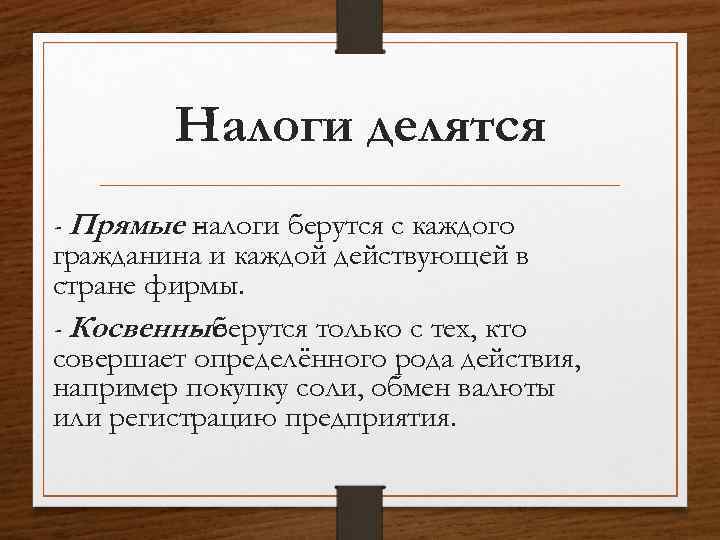 Налоги делятся - Прямые налоги берутся с каждого гражданина и каждой действующей в стране