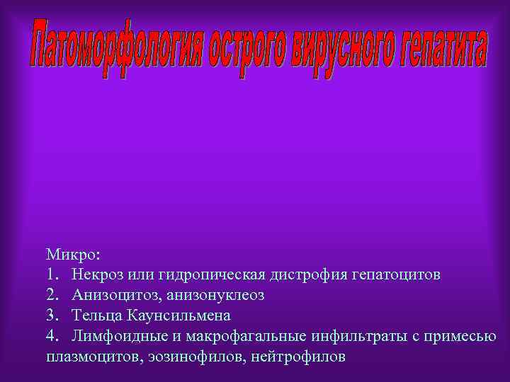 Микро: 1. Некроз или гидропическая дистрофия гепатоцитов 2. Анизоцитоз, анизонуклеоз 3. Тельца Каунсильмена 4.