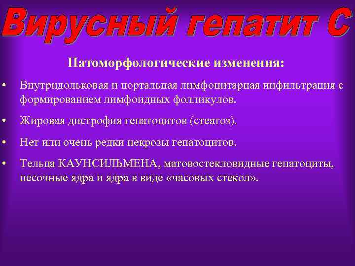 Патоморфологические изменения: • Внутридольковая и портальная лимфоцитарная инфильтрация с формированием лимфоидных фолликулов. • Жировая