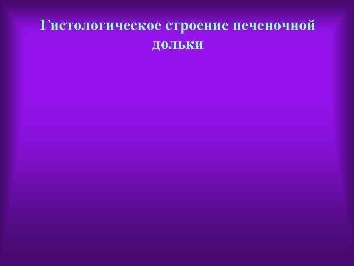 Гистологическое строение печеночной дольки 