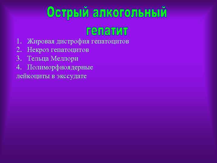 1. Жировая дистрофия гепатоцитов 2. Некроз гепатоцитов 3. Тельца Меллори 4. Полиморфноядерные лейкоциты в