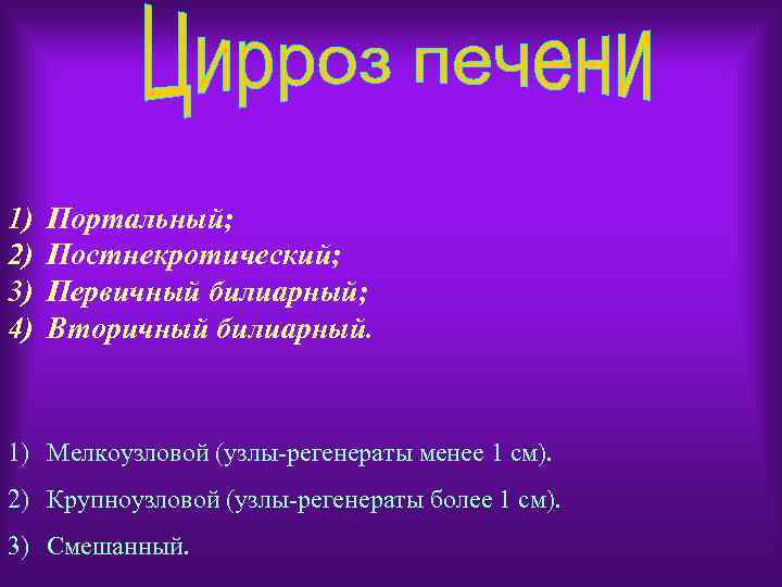 1) 2) 3) 4) Портальный; Постнекротический; Первичный билиарный; Вторичный билиарный. 1) Мелкоузловой (узлы-регенераты менее