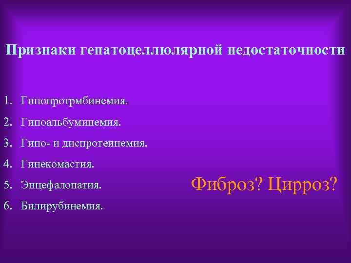 Признаки гепатоцеллюлярной недостаточности 1. Гипопротрмбинемия. 2. Гипоальбуминемия. 3. Гипо- и диспротеинемия. 4. Гинекомастия. 5.