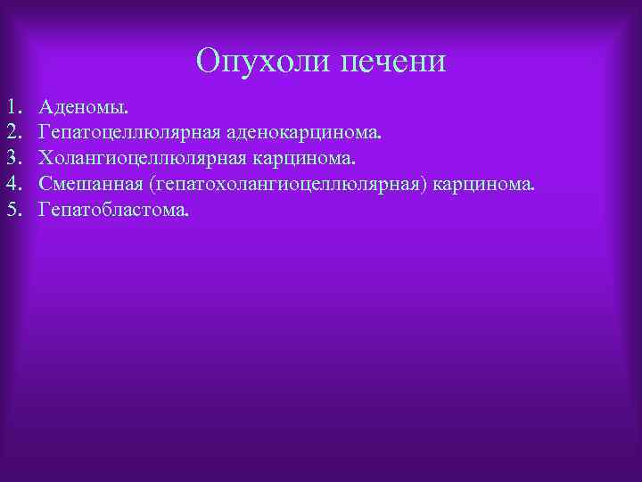 Опухоли печени 1. 2. 3. 4. 5. Аденомы. Гепатоцеллюлярная аденокарцинома. Холангиоцеллюлярная карцинома. Смешанная (гепатохолангиоцеллюлярная)