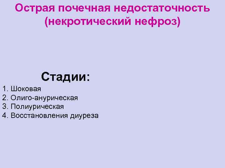 Острая почечная недостаточность (некротический нефроз) Стадии: 1. Шоковая 2. Олиго-анурическая 3. Полиурическая 4. Восстановления