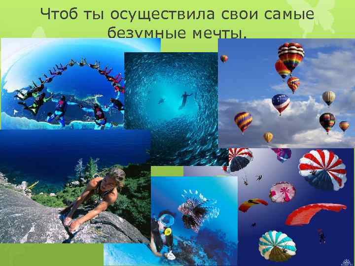 Чтоб ты осуществила свои самые безумные мечты. 