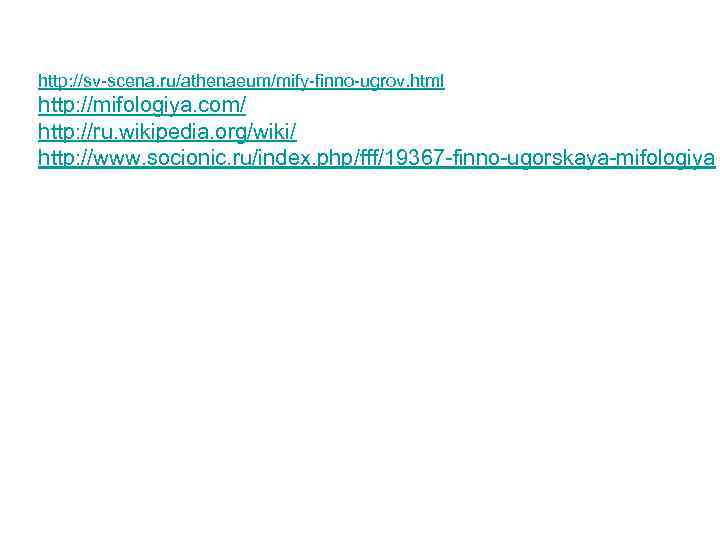 http: //sv-scena. ru/athenaeum/mify-finno-ugrov. html http: //mifologiya. com/ http: //ru. wikipedia. org/wiki/ http: //www. socionic.