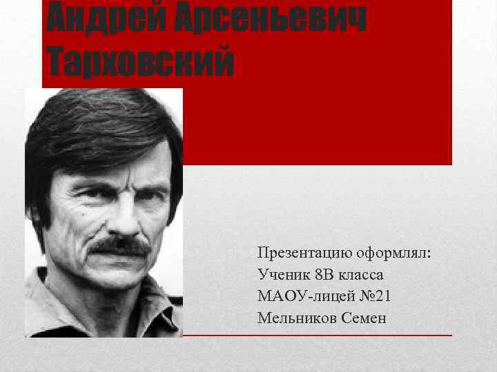 Андрей Арсеньевич Тарховский Презентацию оформлял: Ученик 8 В класса МАОУ-лицей № 21 Мельников Семен