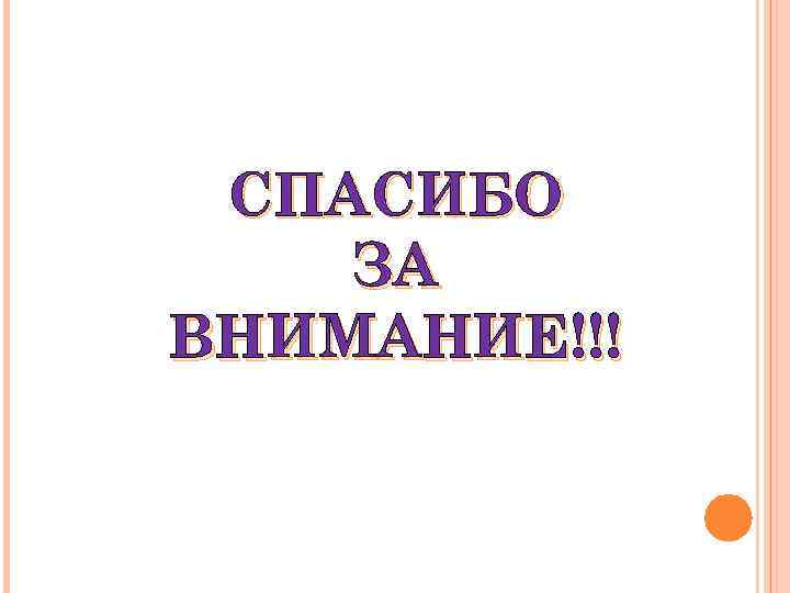 СПАСИБО ЗА ВНИМАНИЕ!!! 