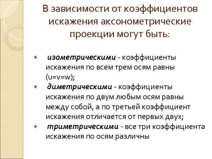 В зависимости от коэффициентов искажения аксонометрические проекции могут быть: изометрическими - коэффициенты искажения по