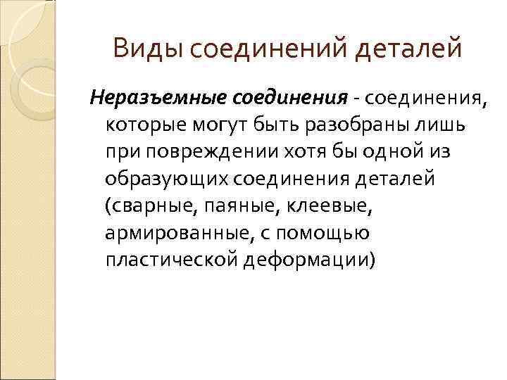 Виды соединений деталей Неразъемные соединения - соединения, которые могут быть разобраны лишь при повреждении