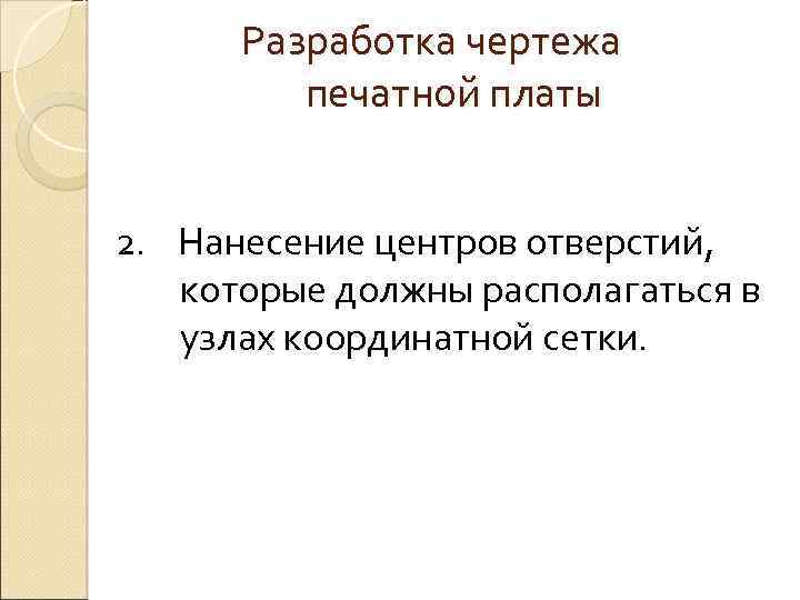 Разработка чертежа печатной платы 2. Нанесение центров отверстий, которые должны располагаться в узлах координатной