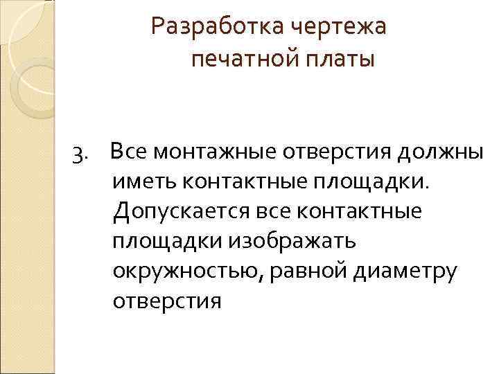 Разработка чертежа печатной платы 3. Все монтажные отверстия должны иметь контактные площадки. Допускается все