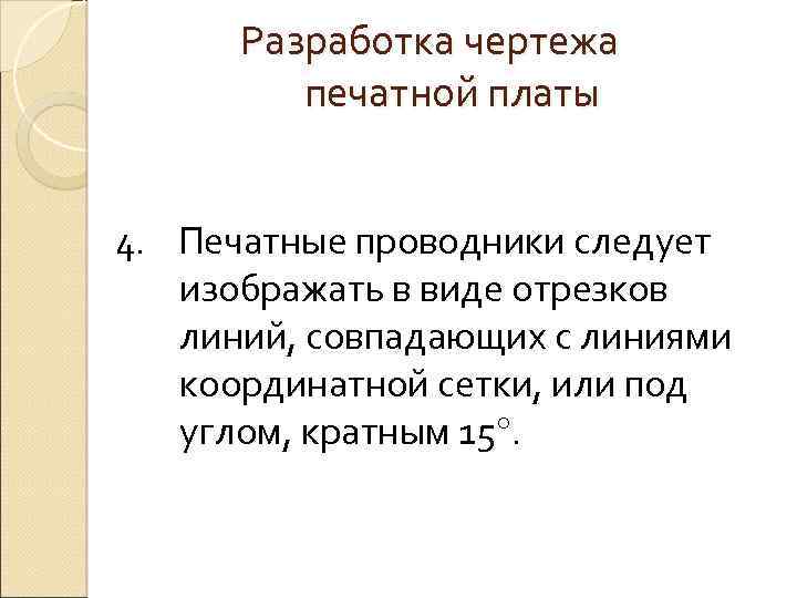 Разработка чертежа печатной платы 4. Печатные проводники следует изображать в виде отрезков линий, совпадающих