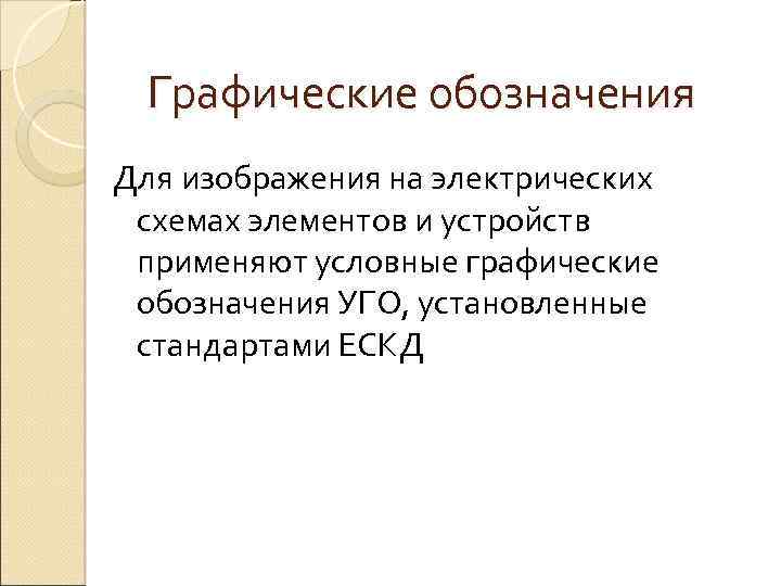 Графические обозначения Для изображения на электрических схемах элементов и устройств применяют условные графические обозначения