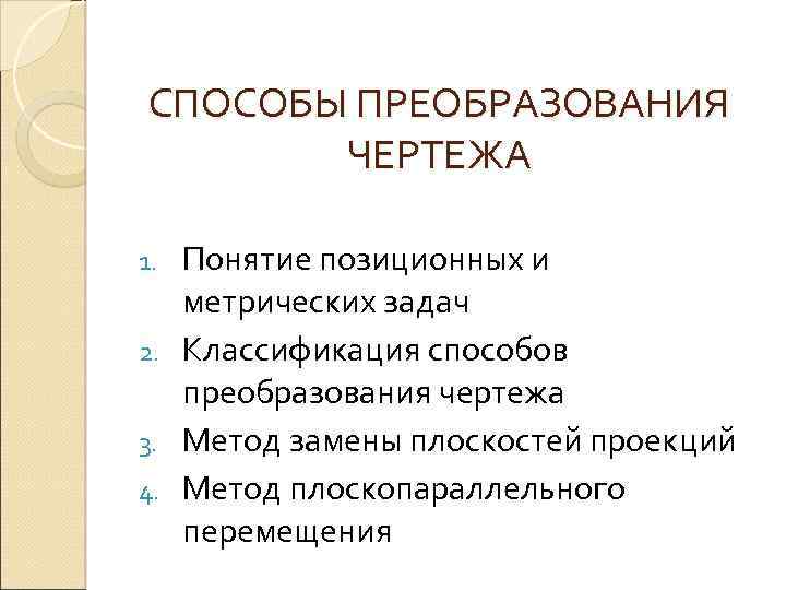 СПОСОБЫ ПРЕОБРАЗОВАНИЯ ЧЕРТЕЖА Понятие позиционных и метрических задач 2. Классификация способов преобразования чертежа 3.