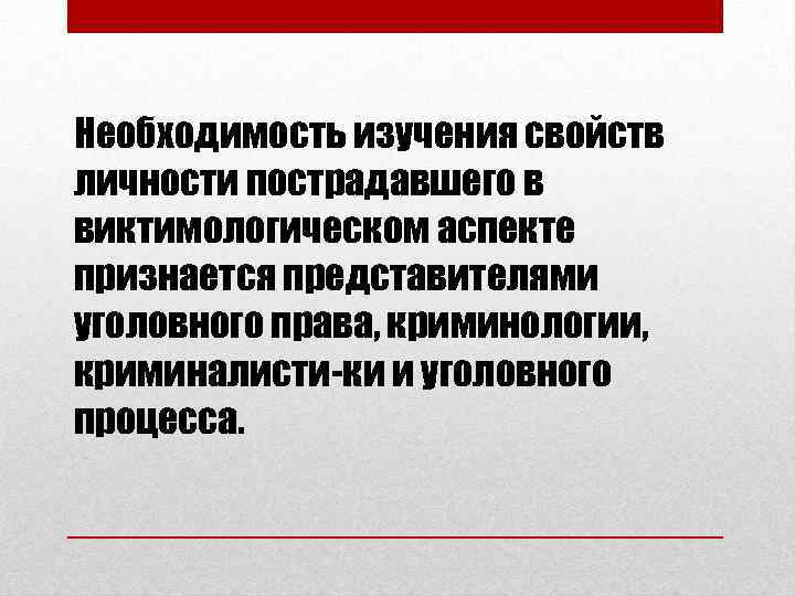 Необходимость изучения свойств личности пострадавшего в виктимологическом аспекте признается представителями уголовного права, криминологии, криминалисти