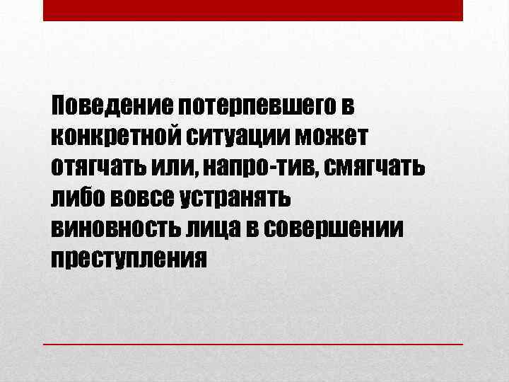 Поведение потерпевшего в конкретной ситуации может отягчать или, напро тив, смягчать либо вовсе устранять