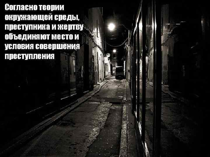 Согласно теории окружающей среды, преступника и жертву объединяют место и условия совершения преступления Согласно