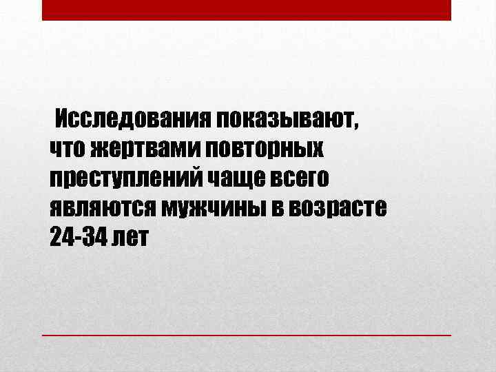  Исследования показывают, что жертвами повторных преступлений чаще всего являются мужчины в возрасте 24