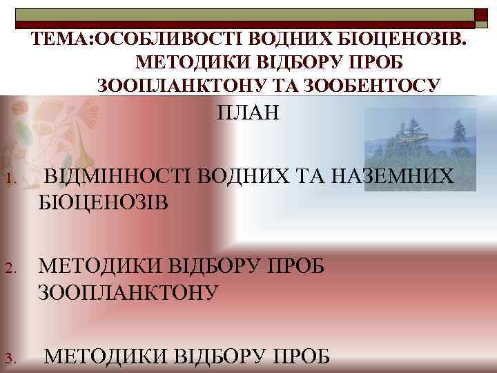 ТЕМА: ОСОБЛИВОСТІ ВОДНИХ БІОЦЕНОЗІВ. МЕТОДИКИ ВІДБОРУ ПРОБ ЗООПЛАНКТОНУ ТА ЗООБЕНТОСУ ПЛАН 1. ВІДМІННОСТІ ВОДНИХ
