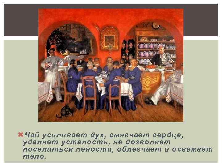  Чай усиливает дух, смягчает сердце, удаляет усталость, не дозволяет поселиться лености, облегчает и