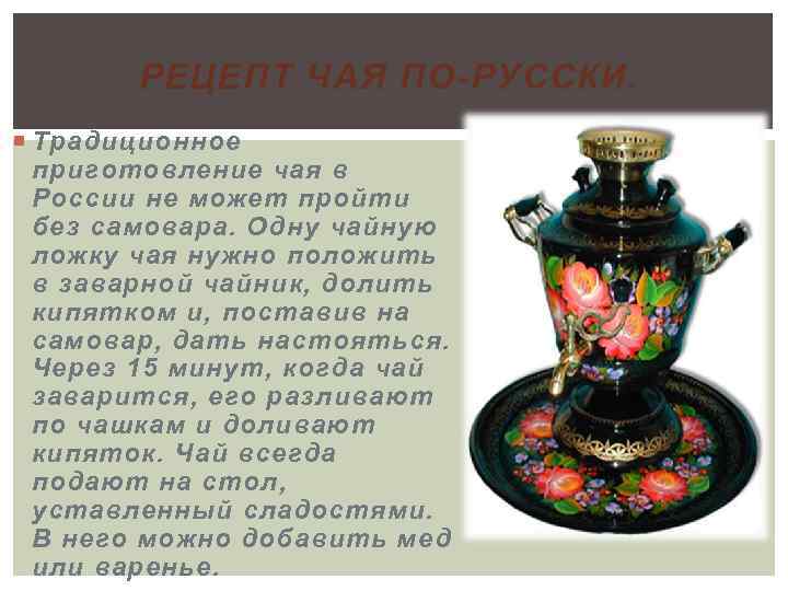 РЕЦЕПТ ЧАЯ ПО-РУССКИ. Традиционное приготовление чая в России не может пройти без самовара. Одну