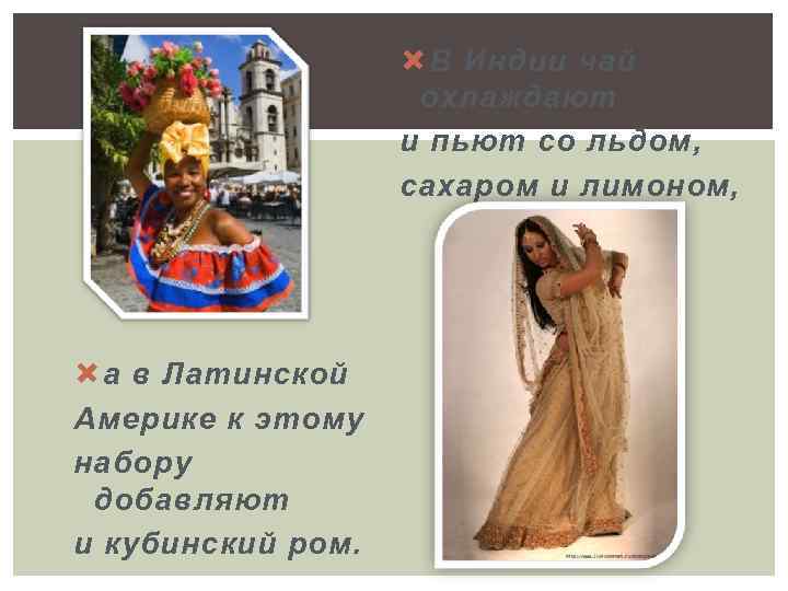  В Индии чай охлаждают и пьют со льдом, сахаром и лимоном, а в