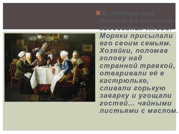  В Англию чай проник во времена завоевания Индии. Моряки присылали его своим семьям.