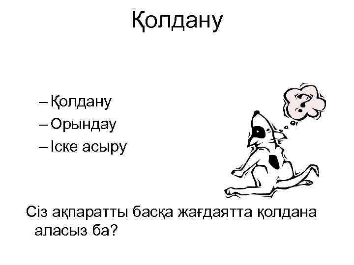 Қолдану – Қолдану – Орындау – Іске асыру Сіз ақпаратты басқа жағдаятта қолдана аласыз