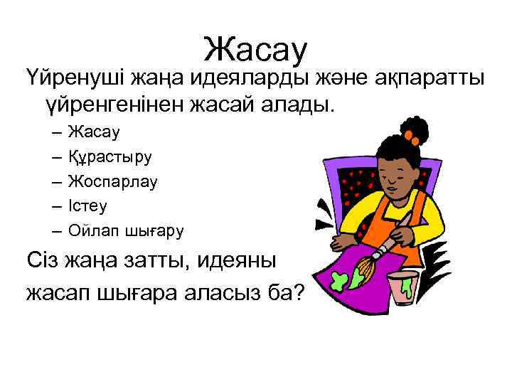 Жасау Үйренуші жаңа идеяларды және ақпаратты үйренгенінен жасай алады. – – – Жасау Құрастыру