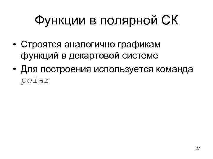 Функции в полярной СК • Строятся аналогично графикам функций в декартовой системе • Для