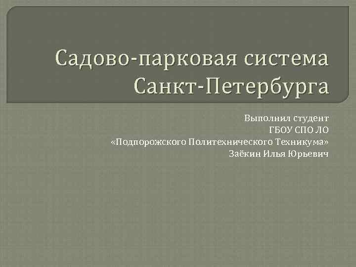 Садово-парковая система Санкт-Петербурга Выполнил студент ГБОУ СПО ЛО «Подпорожского Политехнического Техникума» Заёкин Илья Юрьевич