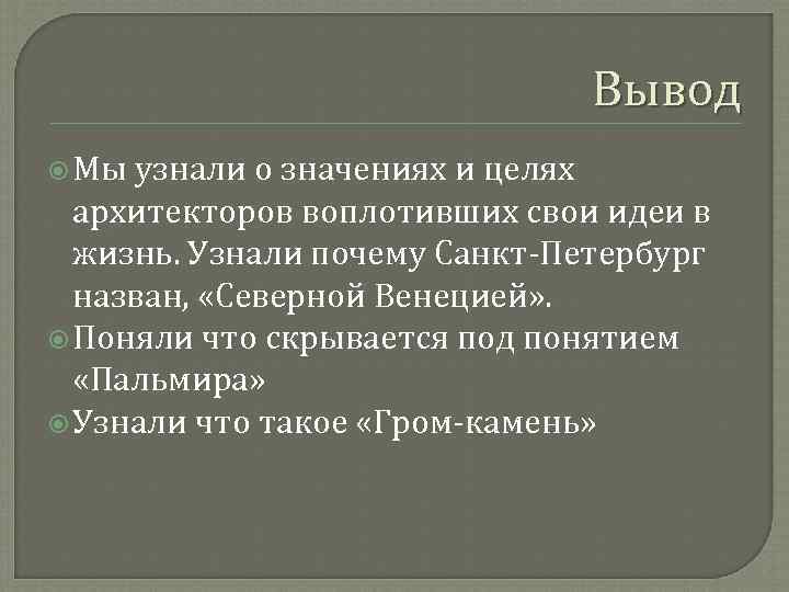 Вывод Мы узнали о значениях и целях архитекторов воплотивших свои идеи в жизнь. Узнали