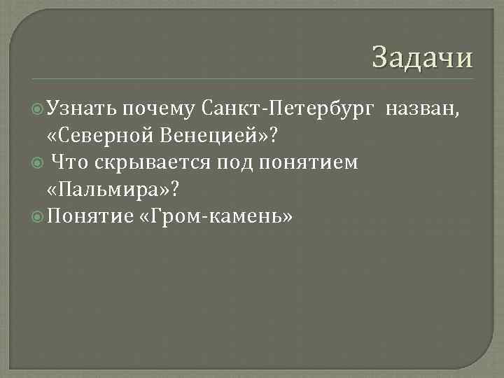 Задачи Узнать почему Санкт-Петербург назван, «Северной Венецией» ? Что скрывается под понятием «Пальмира» ?