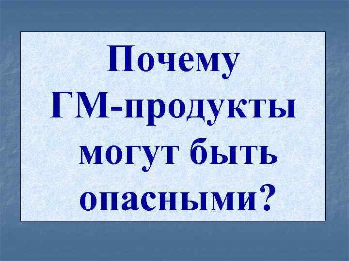 Почему ГМ-продукты могут быть опасными? 