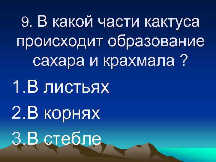 9. В какой части кактуса происходит образование сахара и крахмала ? 1. В листьях