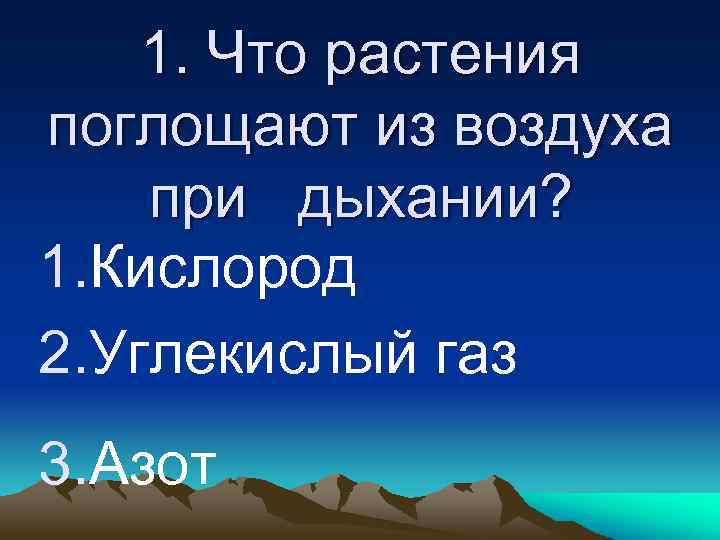 1. Что растения поглощают из воздуха при дыхании? 1. Кислород 2. Углекислый газ 3.