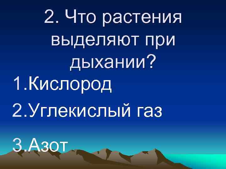 2. Что растения выделяют при дыхании? 1. Кислород 2. Углекислый газ 3. Азот 