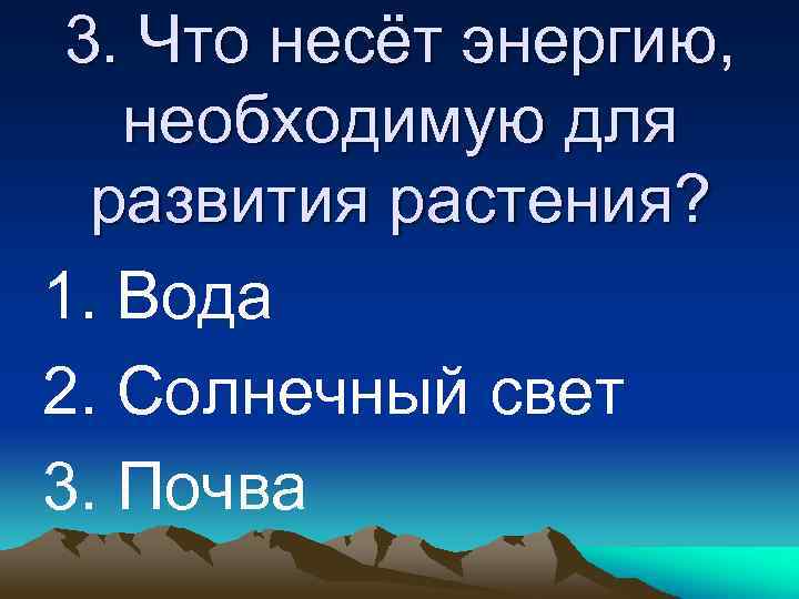 3. Что несёт энергию, необходимую для развития растения? 1. Вода 2. Солнечный свет 3.
